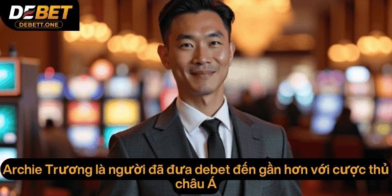 Archie Trương là người đã đưa debet đến gần hơn với cược thủ châu Á