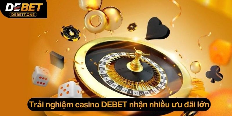 Trải nghiệm tại sòng bạc Debet nhận nhiều ưu đãi lớn