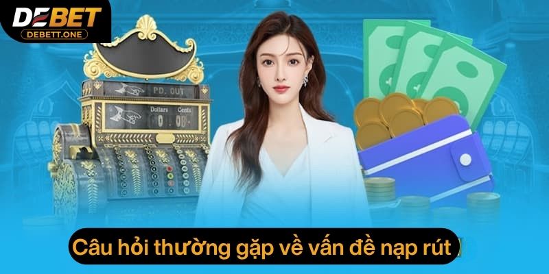 Câu hỏi thường gặp về vấn đề thanh toán nạp rút bị lỗi