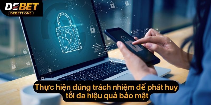 Thực hiện đúng trách nhiệm để phát huy tối đa hiệu quả bảo mật
