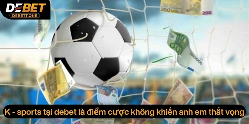 K - sports tại debet là điểm cược không khiến anh em thất vọng