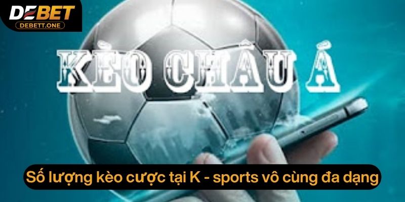 Số lượng kèo cược tại K - sports vô cùng đa dạng