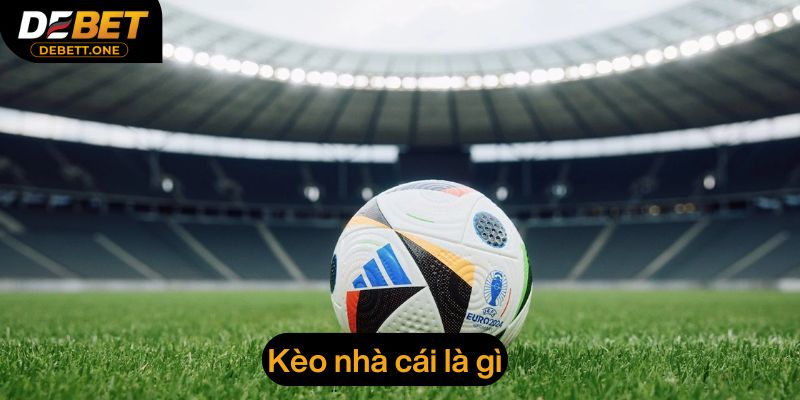 Khám phá về kèo nhà cái là gì tại Debet