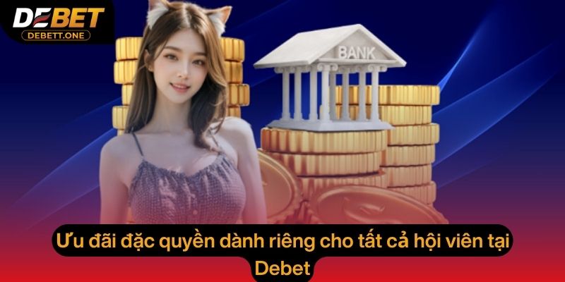 Ưu đãi đặc quyền dành riêng cho tất cả hội viên tại Debet